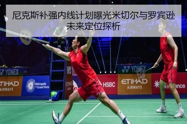 尼克斯补强内线计划曝光米切尔与罗宾逊未来定位探析