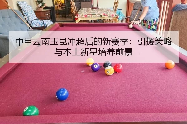 中甲云南玉昆冲超后的新赛季：引援策略与本土新星培养前景