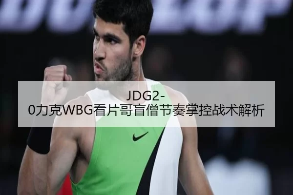 JDG2-0力克WBG看片哥盲僧节奏掌控战术解析