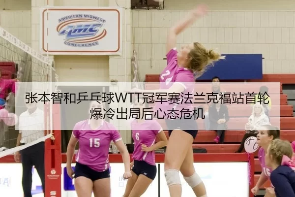张本智和乒乓球WTT冠军赛法兰克福站首轮爆冷出局后心态危机